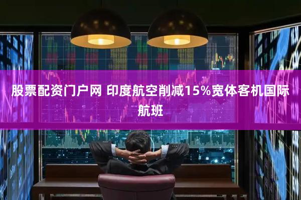 股票配资门户网 印度航空削减15%宽体客机国际航班