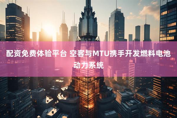配资免费体验平台 空客与MTU携手开发燃料电池动力系统