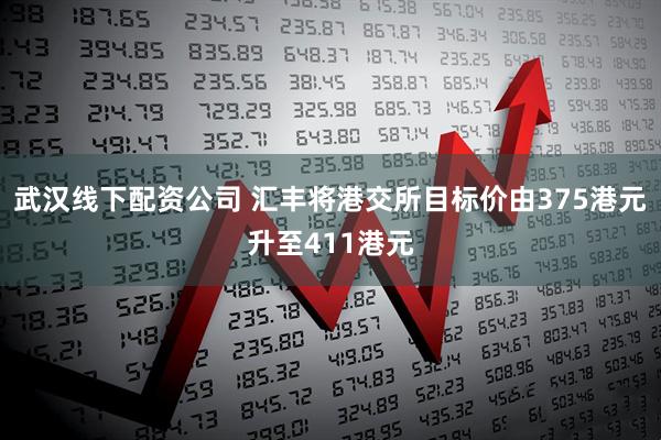 武汉线下配资公司 汇丰将港交所目标价由375港元升至411港元