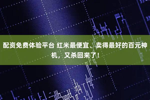 配资免费体验平台 红米最便宜、卖得最好的百元神机，又杀回来了！