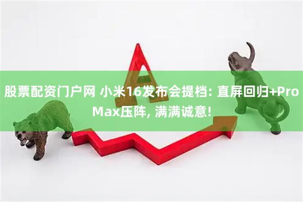 股票配资门户网 小米16发布会提档: 直屏回归+ProMax压阵, 满满诚意!