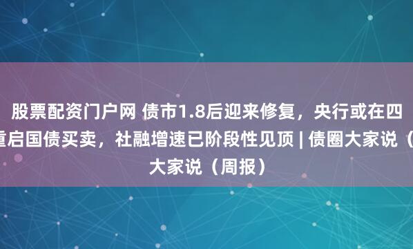 股票配资门户网 债市1.8后迎来修复，央行或在四季度重启国债买卖，社融增速已阶段性见顶 | 债圈大家说（周报）