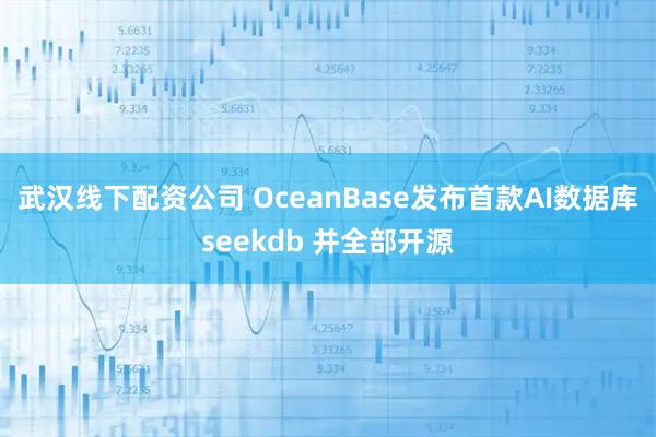 武汉线下配资公司 OceanBase发布首款AI数据库seekdb 并全部开源