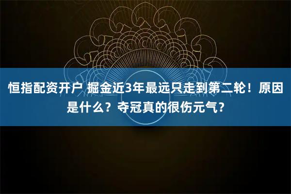 恒指配资开户 掘金近3年最远只走到第二轮！原因是什么？夺冠真的很伤元气？